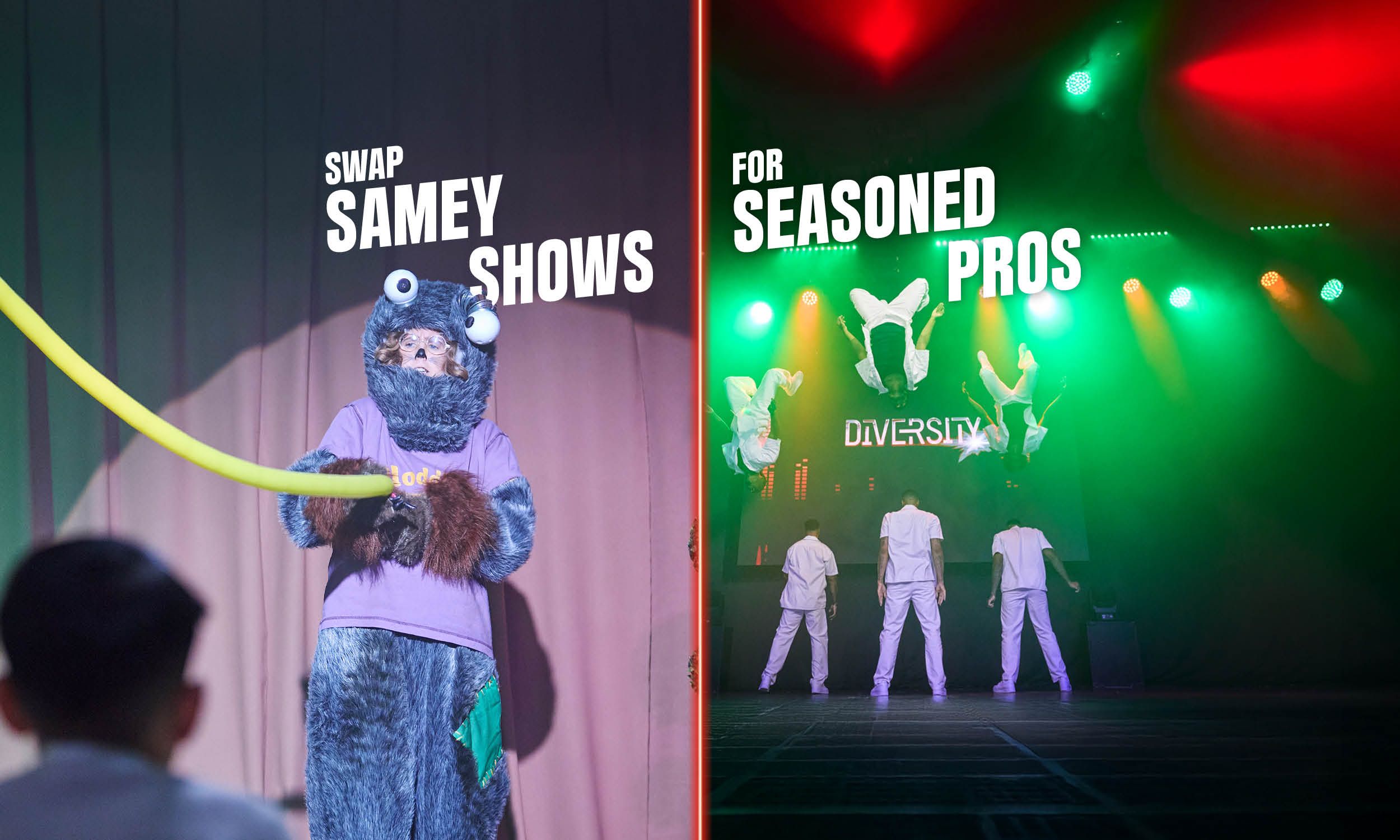 Split image. On the left, a performer in a furry monster costume stands on stage under the text ‘Swap samey shows’. On the right, professional dancers from Diversity flip and perform under bright stage lights with the text ‘For seasoned pros’.