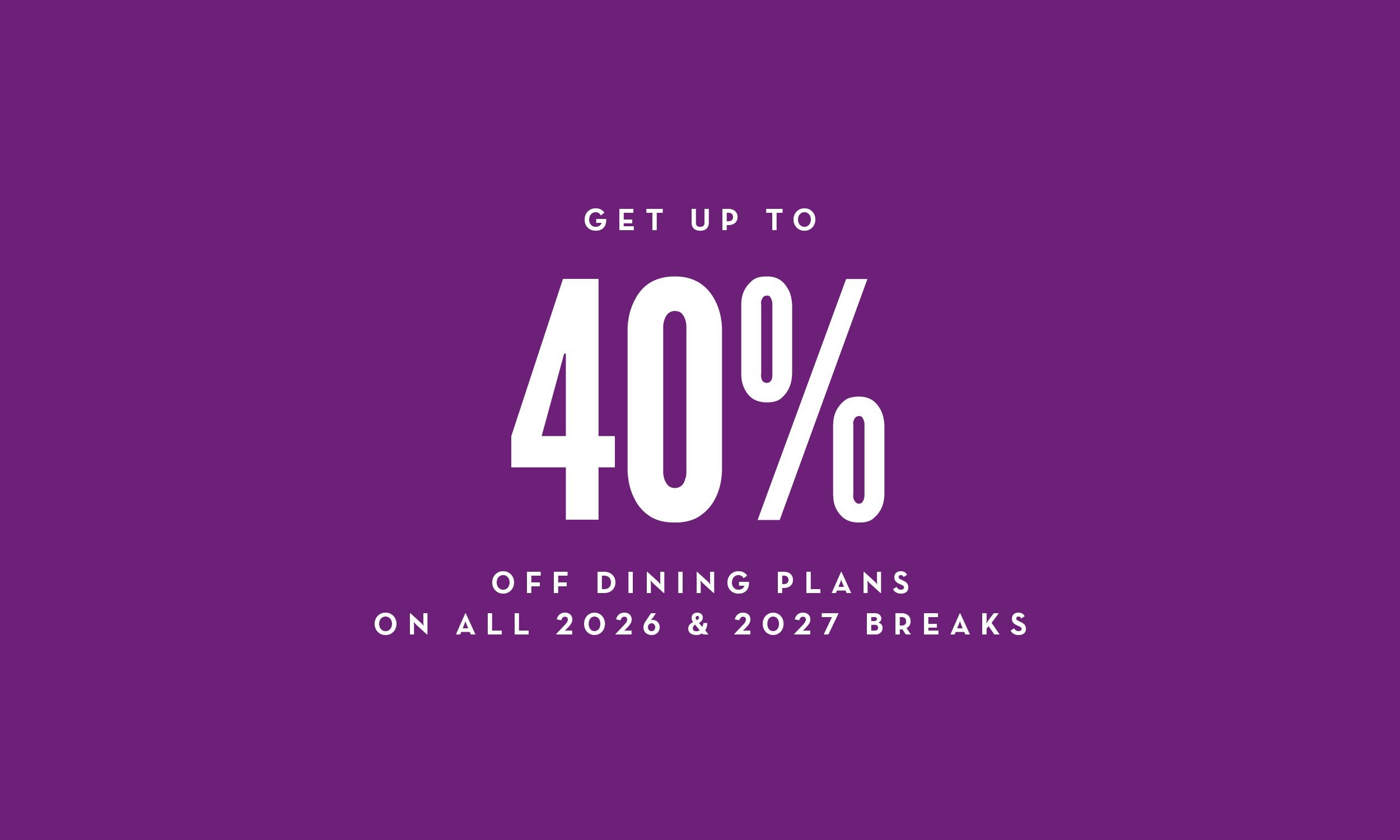 Get up to 40% off dining plans on all 2026 and 2027 breaks. Bold white text on a plain purple background.