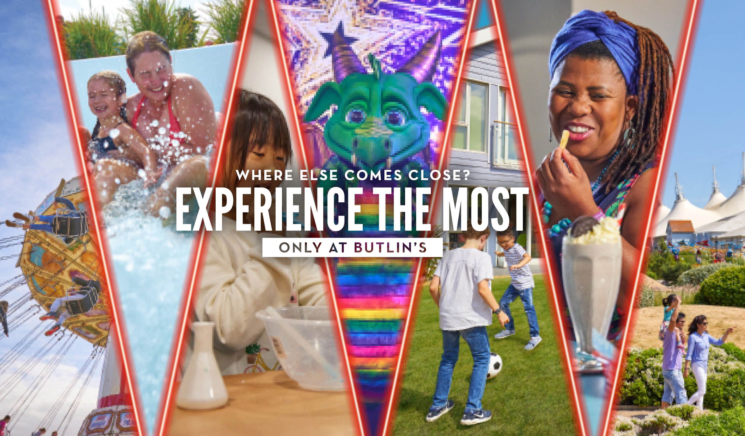 A split image showcasing what Butlin's offers including the fairground, Splash Waterworld, activities and shows. On top are the words "Where else comes closest" and in bold "Experience the most, only at Butlin's".